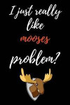 I Just Really Like Mooses, Problem?: Funny Journal / Notebook / Notepad / Diary, Gifts For Moose Lovers (Lined, 6' x 9')