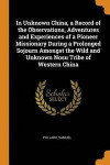 In Unknown China, a Record of the Observations, Adventures and Experiences of a Pioneer Missionary During a Prolonged Sojourn Amongst the Wild and Unknown Nosu Tribe of Western China