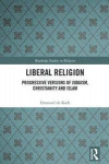 Liberal Religion: Progressive versions of Judaism, Christianity and Islam (Routledge Studies in Religion)