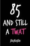 85 and Still a Twat: Funny Rude Humorous Birthday Notebook-Cheeky Joke Journal for Bestie/Friend/Her/Mom/Wife/Sister-Sarcastic Dirty Banter