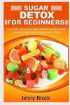 Sugar Detox: Sugar Detox for Beginners: Sugar-Free Diet to Stop Sugar Addiction and Easy Paleo Diet Recipes for Weight Loss (Sugar