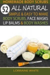 Homemade Body Scrubs : 52 All Natural, Simple & Easy To Make Body Scrubs, Face Masks, Lip Balms & Body Washes Book: Amazing DIY Organic & Healing ... The Signs Of Aging (All Natural Series)