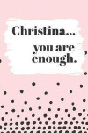 Christina's You Are Enough: Cute Personalized Diary / Notebook / Journal/ Greetings / Appreciation Quote Gift (6 x 9 - 110 Blank Lined Pages)