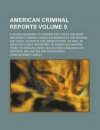 American Criminal Reports; A Series Designed to Contain the Latest and Most Important Criminal Cases Determined in the Federal and State Courts in the United States, as Well as Selected Cases