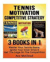 Tennis: Motivation: Competitive Strategy: 3 Books in 1: Master Your Tennis Game, Ignite Your Inner Drive & Get The Edge On The Competition (The Best ... Strategies and Motivation Secrets)