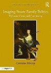 Imaging Stuart Family Politics: Dynastic Crisis and Continuity (Visual Culture in Early Modernity)