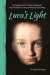 Luca's Light: An Angelic Boy's Divine Assignment and His Family's Story of Hope and Healing