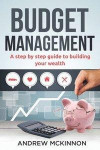 Budget Management: A Step by Step Guide to Building Your Wealth