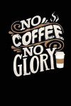 No Coffee No Glory: Blank Lined Notebook Journal 6x9 - Caffeine Enthusiast Gift
