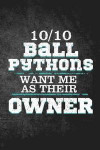 10/10 Ball Pythons Want Me As Their Owner: Funny Reptile Journal For Pet Snake Owners: Blank Lined Notebook For Herping To Write Notes & Writing