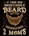 If Your Dad Doesn't Have a Beard You Really Have 2 Moms: Funny Daddy Husband Kids Bearded Son Daughter 8' x 10' Large College Ruled 200 Pages (Journal