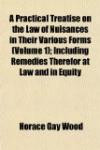 A Practical Treatise on the Law of Nuisances in Their Various Forms (Volume 1); Including Remedies Therefor at Law and in Equity