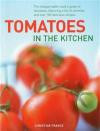 Tomatoes In The Kitchen: The indispensable cook's guide to tomatoes, featuring a variety list and over 160 delicious recipes
