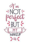 I'm Not Perfect But My Makeup Is: Lipstick Lovers Makeup Quote - 150 Lined Journal Pages Planner Notebook with Pink Quote on the Cover