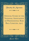 Official Guide of the National Association of Professional Base Ball Leagues, 1917 (Classic Reprint)