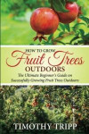 How to Grow Fruit Trees Outdoors: The Ultimate Beginner's Guide on Successfully Growing Fruit Trees Outdoors