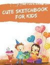 Cute Sketchbook for Kids: Sketchbook for Practicing How to Draw, Improving Kids Drawing Skills, 120 Pages with Drawing, Sketching and Doodling S