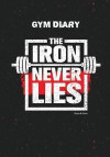 Gym Diary - The Iron Never Lies. Goals & Gains: Gym Diary, Training Log, Fitness Journal, Perfect Bound, 18cm x 25cm Perfect Bound, Durable, Amazing C