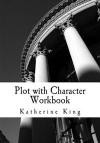 Plot with Character Workbook: How to Plot Your Novel and Achieve Character Arc in 40 Scenes