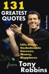131 Greatest Quotes from Tony Robbins: Life, Goals, Unshakeable Success, Money, Happiness (Success and Life Lessons from Famous People) (Volume 2)