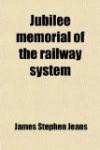 Jubilee Memorial of the Railway System; A History of the Stockton and Darlington Railway and a Record of Its Results