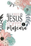 All I Need Is Jesus Coffee & Mascara: A Faith Inspired Christian Journal