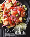 Ceviche Cookbook: Discover a Classical South American Side Dish with Delicious and Easy Ceviche Recipes