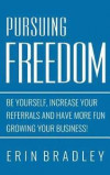 Pursuing Freedom: Be Yourself, increase your referrals and have more fun growing your business!