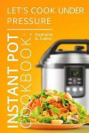 Instant Pot Cookbook: Let's Cook Under Pressure: The Essential Pressure Cooker Guide with Delicious & Healthy Recipes