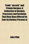 Trade "secrets" and Private Recipes; A Collection of Recipes, Processes and Formulae, That Have Been Offered for Sale by Various Persons at