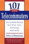101 Tips for Telecommuters: Successfully Manage Your Work, Team, Technology and Family