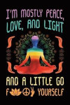 I'm Mostly Peace Love and Light and a Little Go f Yourself: Yoga Notebook, Journal, For Yoga and Meditation Record, Notes Keeper, Yoga Teacher Instruc