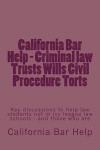 California Bar Help - Criminal Law Trusts Wills Civil Procedure Torts: Key Discussions to Help Law Students Not in Ivy League Law Schools - And Those