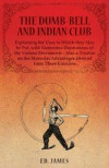 Dumb-Bell and Indian Club, Explaining the Uses to Which they May be Put, with Numerous Illustrations of the Various Movements - Also a Treatise on the Muscular Advantages Derived from These Exercise