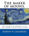 The maker of moons. By: Robert W. Chambers, and By: Walt Whitman: The Maker of Moons is an 1896 short story collection by Robert W. Chambers which ... most famous work, The King in Yellow (1895)