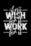 Don't Wish For It Work For It: Lined Notebook (Journal, Diary) with Inspirational Quotes/Sayings throughout, 6x9, Black Soft Cover, Matte Finish, Jou