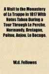 A Visit to the Monastery of La Trappe in 1817 With Notes Taken During a Tour Through Le Perche, Normandy, Bretagne, Poitou, Anjou, Le Bocage