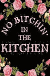 No Bitchin In The Kitchen: 6x9 100 Pages - Blank Recipe Book Journal Cookbook To Write In Notebook for Chefs Men Women Funny Gift