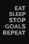 Eat Sleep Stop Goals Repeat: Soccer Hockey Sport Writing Journal Lined, Diary, Goalie Notebook