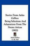 Stories from Aulus Gellius: Being Selections and Adaptations from the Noctes Atticae (1902)