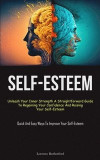 Self-Esteem: Unleash Your Inner Strength A Straightforward Guide To Regaining Your Confidence And Raising Your Self-Esteem (Quick A