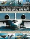 The Illustrated Guide to Modern Naval Aircraft: Features a directory of 55 aircraft with 330 identification photographs