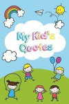 My Kid's Quotes: Quotes From My Kid Notebook Record The Funny Things Your Children Say And Memorable Collection Words
