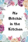 No Bitchin' in the Kitchen: Make Your Own Cookbook Collect Your Best Recipes Blank Recipe Book Journal for Your Recipes Personal Recipes Journal
