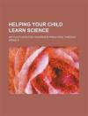 Helping Your Child Learn Science: With Activities for Children in Preschool Through Grade 5