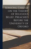 Sermons, Chiefly on the Theory of Religious Belief, Preached Before the University of Oxford