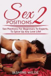 Sex Positions 2: Guide to different sex positions, foreplay, karma sutra, tantric sex, have better sex with lovers, discover the best techniques, give your partner great orgasms, learn the best sex!