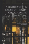 A History of the Parish of Trinity Church in the City of New York; Volume 1