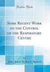 Some Recent Work on the Control of the Respiratory Centre (Classic Reprint)