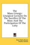 The Mass-Liturgy: Liturgical Lectures On The Sacrifice Of The Mass And The Participation Of The Laity